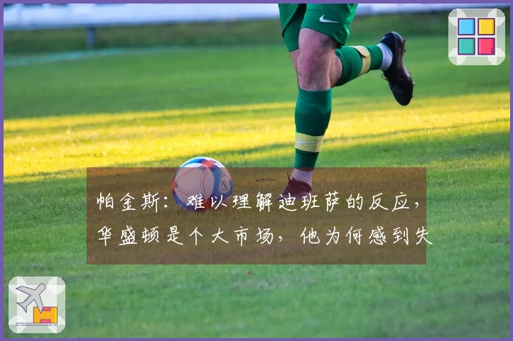 帕金斯：难以理解迪班萨的反应，华盛顿是个大市场，他为何感到失落