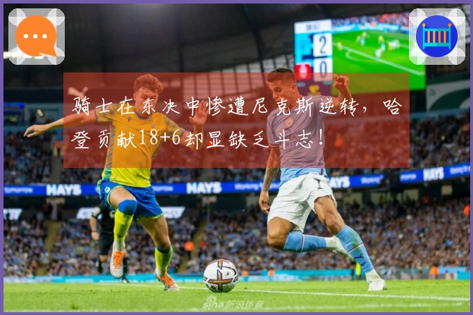 骑士在东决中惨遭尼克斯逆转，哈登贡献18+6却显缺乏斗志！